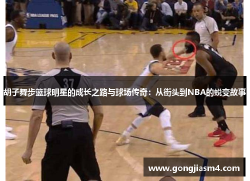 胡子舞步篮球明星的成长之路与球场传奇：从街头到NBA的蜕变故事